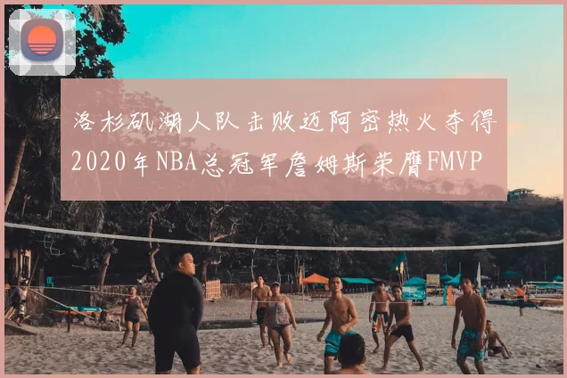 洛杉矶湖人队击败迈阿密热火夺得2020年NBA总冠军詹姆斯荣膺FMVP