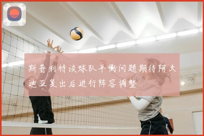 斯普利特谈球队平衡问题期待阿夫迪亚复出后进行阵容调整