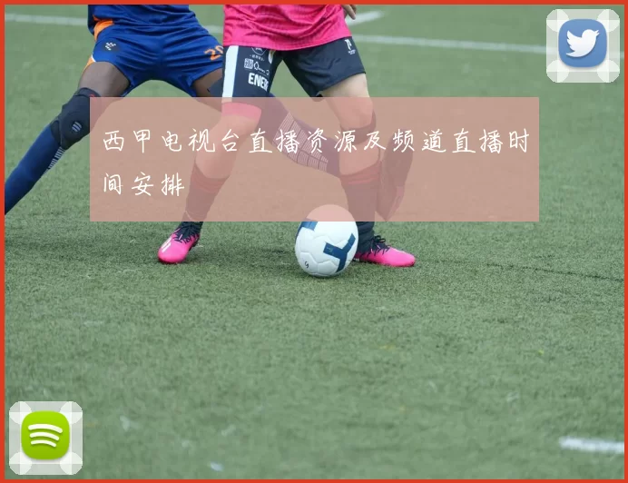 西甲电视台直播资源及频道直播时间安排