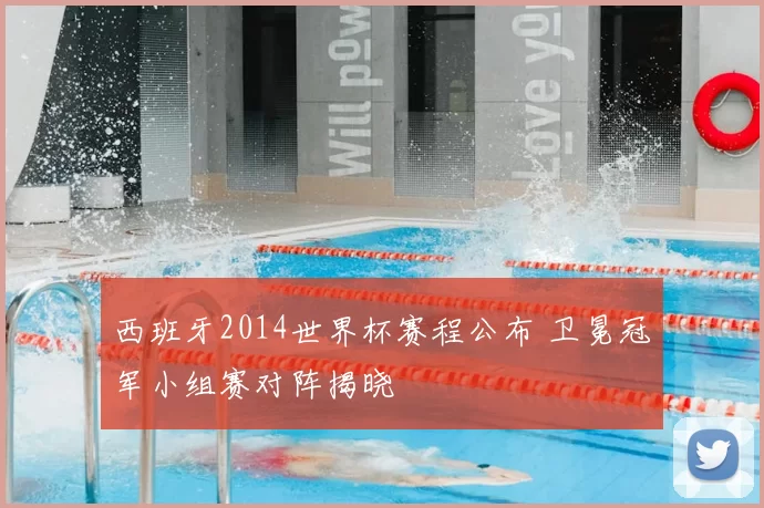 西班牙2014世界杯赛程公布 卫冕冠军小组赛对阵揭晓