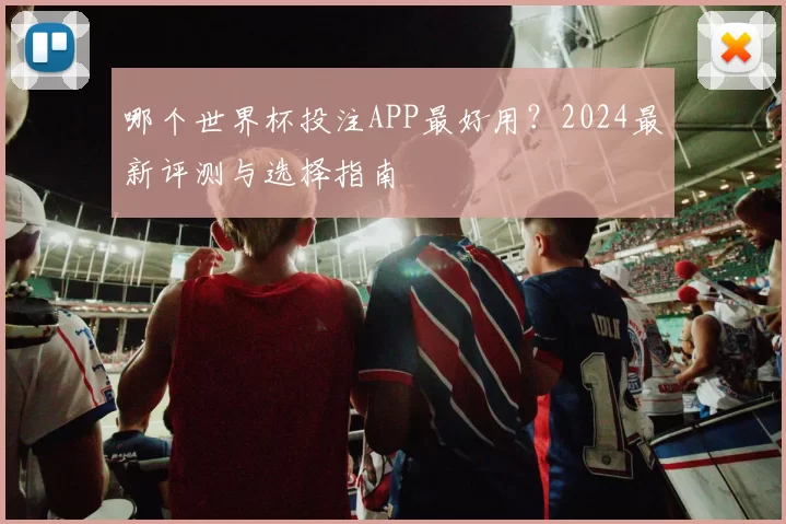 哪个世界杯投注APP最好用?2024最新评测与选择指南