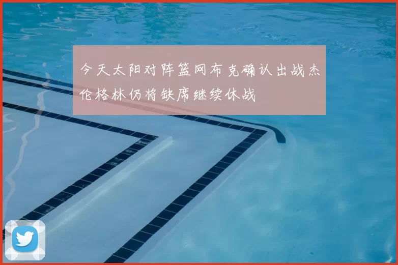 今天太阳对阵篮网布克确认出战杰伦格林仍将缺席继续休战
