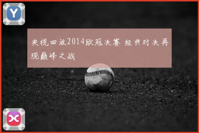 央视回放2014欧冠决赛 经典对决再现巅峰之战