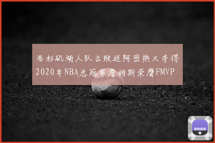 洛杉矶湖人队击败迈阿密热火夺得2020年NBA总冠军詹姆斯荣膺FMVP