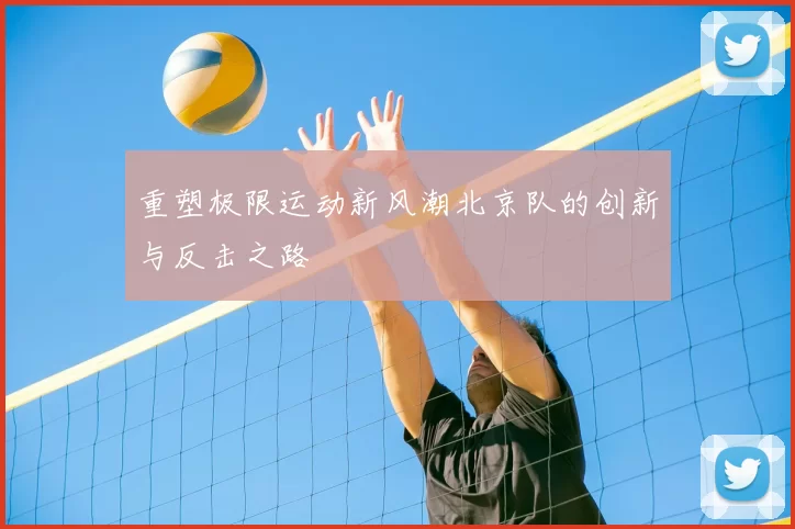 重塑极限运动新风潮北京队的创新与反击之路
