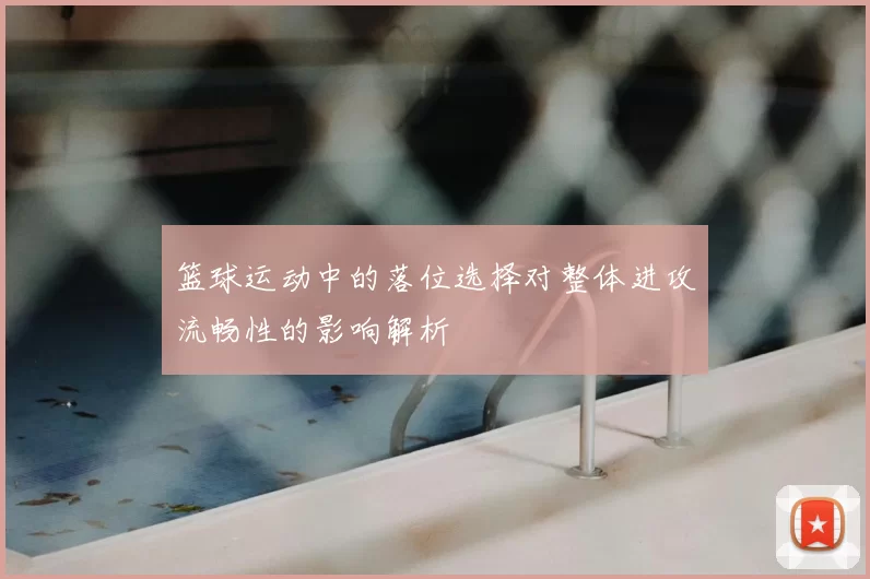 篮球运动中的落位选择对整体进攻流畅性的影响解析